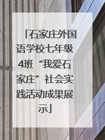 石家庄外国语学校七年级4班“我爱石家庄”社会实践活动成果展示
