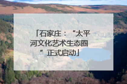 石家庄：“太平河文化艺术生态圈”正式启动