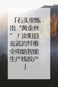 石头里炼出“黄金丝”！汝阳县玄武岩纤维全电熔智能生产线投产