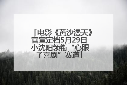 电影《黄沙漫天》官宣定档5月29日 小沈阳领衔“心眼子喜剧”赛道