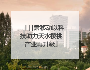 甘肃移动以科技助力天水樱桃产业再升级