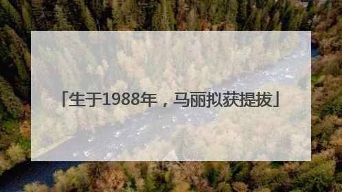 生于1988年，马丽拟获提拔