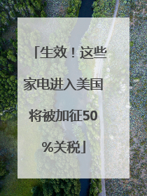 生效！这些家电进入美国将被加征50%关税