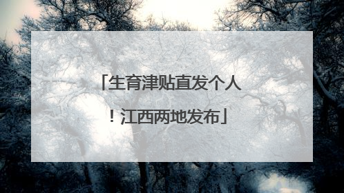 生育津贴直发个人！江西两地发布