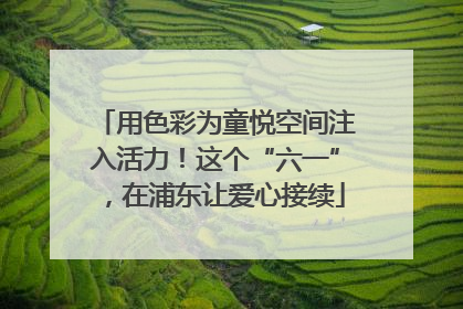 用色彩为童悦空间注入活力！这个“六一”，在浦东让爱心接续