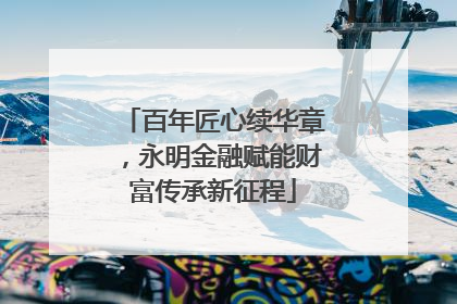 百年匠心续华章，永明金融赋能财富传承新征程