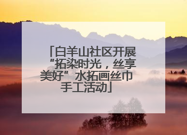 白羊山社区开展“拓染时光，丝享美好”水拓画丝巾手工活动
