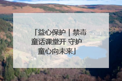 益心保护｜禁毒童话课堂开 守护童心向未来