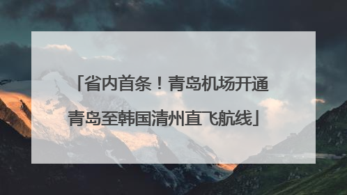 省内首条！青岛机场开通青岛至韩国清州直飞航线