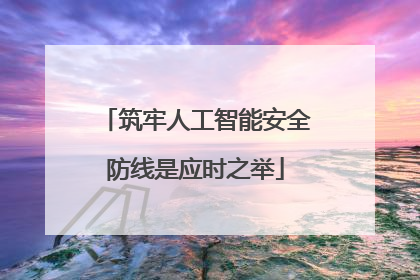 筑牢人工智能安全防线是应时之举