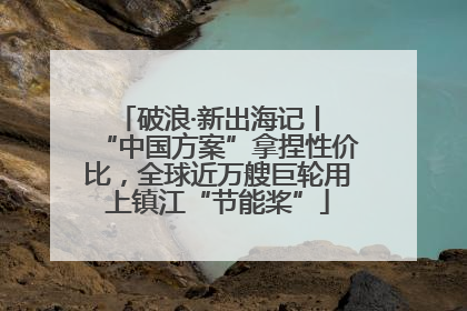 破浪·新出海记丨 “中国方案”拿捏性价比，全球近万艘巨轮用上镇江“节能桨”