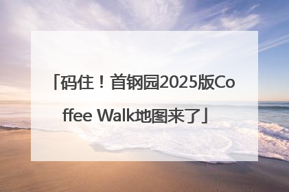 码住！首钢园2025版Coffee Walk地图来了
