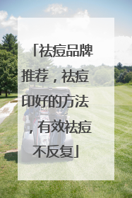祛痘品牌推荐，祛痘印好的方法，有效祛痘不反复