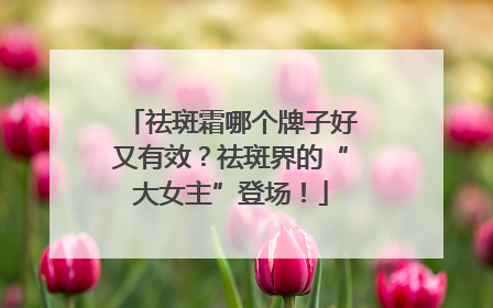 祛斑霜哪个牌子好又有效？祛斑界的“大女主”登场！