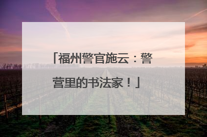 福州警官施云：警营里的书法家！
