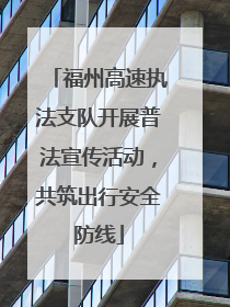 福州高速执法支队开展普法宣传活动，共筑出行安全防线