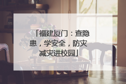 福建厦门：查隐患，学安全，防灾减灾进校园