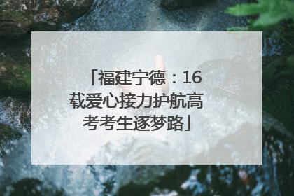 福建宁德：16载爱心接力护航高考考生逐梦路