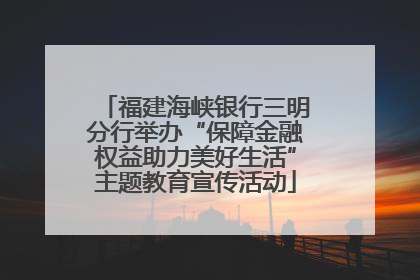 福建海峡银行三明分行举办“保障金融权益助力美好生活”主题教育宣传活动