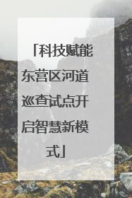 科技赋能东营区河道巡查试点开启智慧新模式