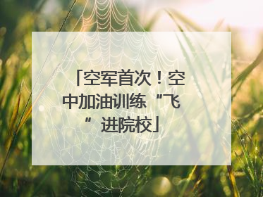 空军首次！空中加油训练“飞”进院校