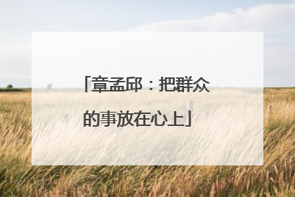 章孟邱：把群众的事放在心上