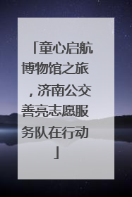 童心启航博物馆之旅，济南公交善亮志愿服务队在行动