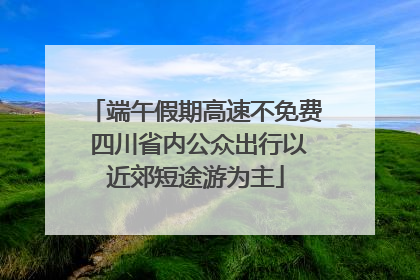 端午假期高速不免费 四川省内公众出行以近郊短途游为主