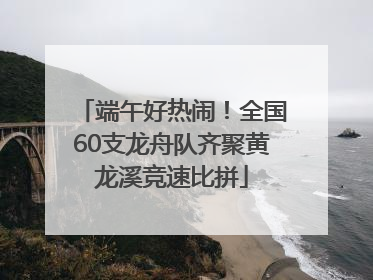 端午好热闹！全国60支龙舟队齐聚黄龙溪竞速比拼