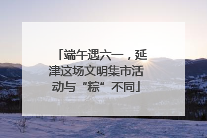 端午遇六一，延津这场文明集市活动与“粽”不同