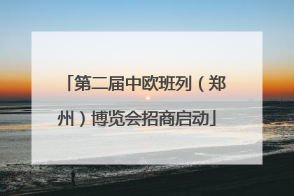 第二届中欧班列（郑州）博览会招商启动