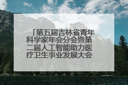 第五届吉林省青年科学家年会分会暨第二届人工智能助力医疗卫生事业发展大会在长春召开