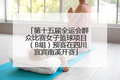 第十五届全运会群众比赛女子篮球项目（B组）预赛在四川宜宾南溪开赛