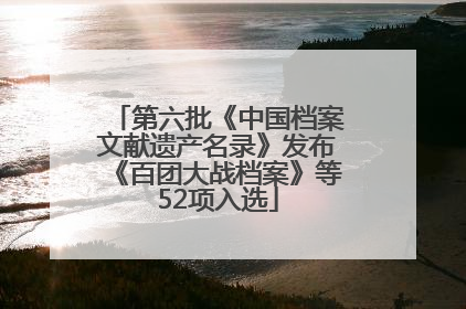 第六批《中国档案文献遗产名录》发布《百团大战档案》等52项入选