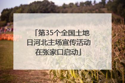 第35个全国土地日河北主场宣传活动在张家口启动