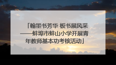 翰墨书芳华 板书展风采——蚌埠市蚌山小学开展青年教师基本功考核活动