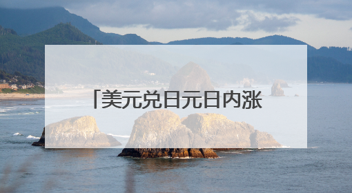 美元兑日元日内涨幅扩大至0.5%