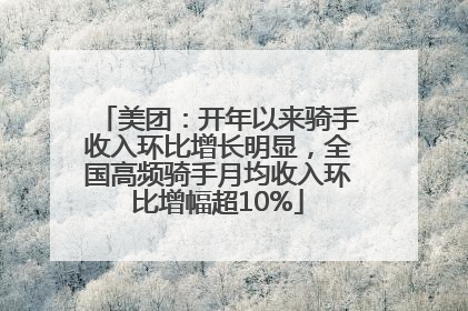 美团：开年以来骑手收入环比增长明显，全国高频骑手月均收入环比增幅超10%
