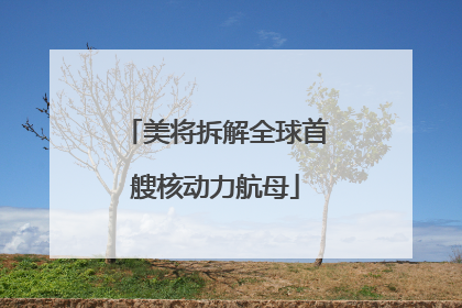 美将拆解全球首艘核动力航母