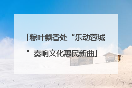 粽叶飘香处“乐动蓉城”奏响文化惠民新曲