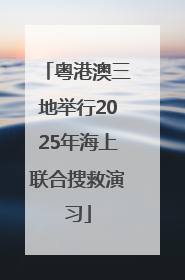 粤港澳三地举行2025年海上联合搜救演习