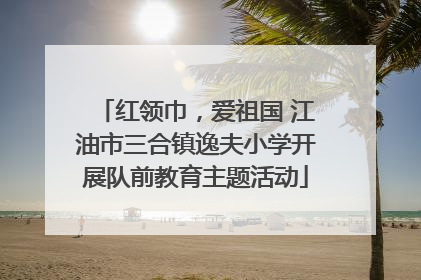 红领巾，爱祖国 江油市三合镇逸夫小学开展队前教育主题活动