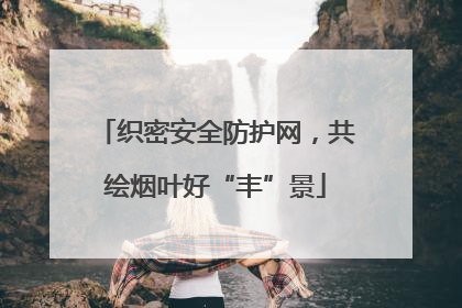 织密安全防护网，共绘烟叶好“丰”景