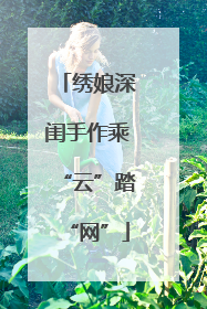 绣娘深闺手作乘“云”踏“网”