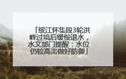 绥江怀集段3轮洪峰过境后缓慢退水，水文部门提醒：水位仍较高需做好防御