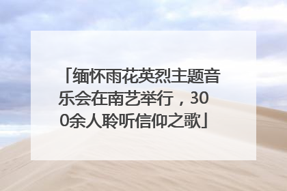 缅怀雨花英烈主题音乐会在南艺举行，300余人聆听信仰之歌