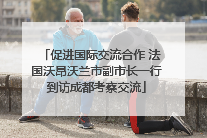 促进国际交流合作 法国沃昂沃兰市副市长一行到访成都考察交流