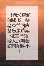 俄总统新闻秘书：待乌克兰回应备忘录草案 俄美乌领导人近期会晤可能性小