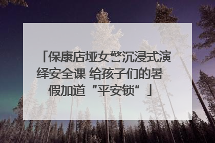 保康店垭女警沉浸式演绎安全课 给孩子们的暑假加道“平安锁”