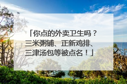 你点的外卖卫生吗？三米粥铺、正新鸡排、三津汤包等被点名！